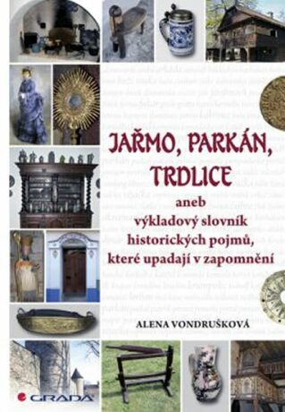 Jařmo, parkán, trdlice aneb Výkladový slovník historických pojmů, které upadají v zapomnění - Alena Vondrušková