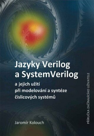 Jazyky Verilog a SystemVerilog a jejich užití při modelování a syntéze číslicových systémů  Příručka začínajícího uživatele - Jaromír Kolouch
