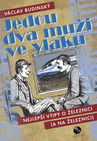 Jedou dva muži ve vlaku aneb Nejlepší vtipy o železnici (a na železnici) - Václav Budinský