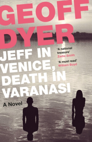 Jeff in Venice, Death in Varanasi - Geoff Dyer