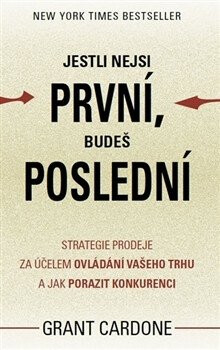 Jestli nejsi první, budeš poslední - Strategie prodeje za účelem ovládání vašeho trhu a ja - Grant Cardone