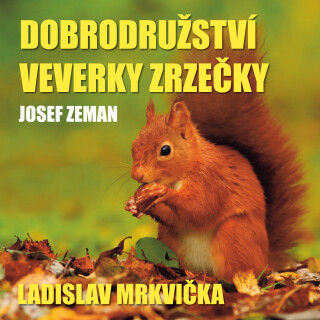 Josef Zeman: Dobrodružství veverky Zrzečky  - Ladislav Mrkvička, Josef Zeman, Pavel Vaculík - audiokniha