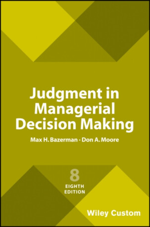 Judgment in Managerial Decision Making, 8e Custom Edition - Don A. Moore,Max H. Bazerman