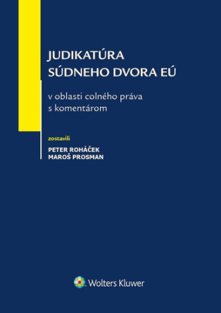 Judikatúra Súdneho dvora EÚ v oblasti colného práva s komentárom - Maroš Prosman,Peter Roháček
