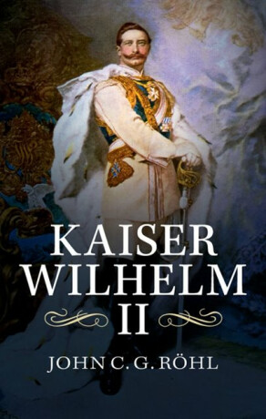 Kaiser Wilhelm II - John C. G.  Rohl