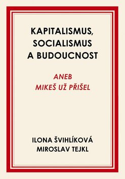Kapitalismus, socialismus a budoucnost - Ilona Švihlíková,Miroslav Tejkl