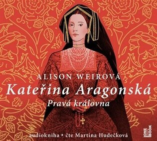 Kateřina Aragonská: Pravá královna - Alison Weirová