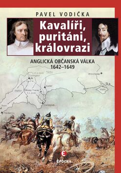 Kavalíři, puritáni, královrazi - Anglická občanská válka 1642–1649 - Pavel Vodička