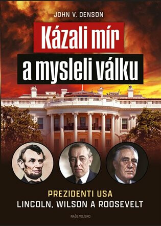 Kázali mír a mysleli válku - Prezidenti USA Lincoln, Wilson a Roosevelt (Defekt) - John V. Denson