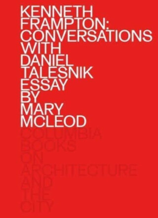 Kenneth Frampton: Conversations with Daniel Talesnik - Kenneth Frampton,Daniel Talesnik,Mary Mcleod