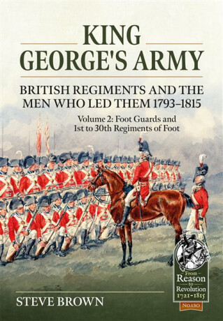 King Georgeâ€™s Army - British Regiments and the Men Who Led Them 1793-1815 Volume 2 - Steve Brown
