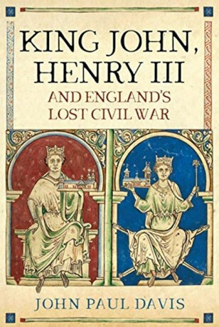 King John, Henry III and England's Lost Civil War - John Paul Davis