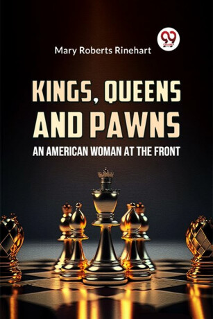 Kings, Queens and Pawns an American Woman at the Front - Mary Roberts Rinehart