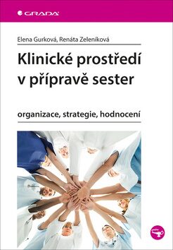 Klinické prostředí v přípravě sester - Organizace, strategie, hodnocení - Elena Gurková,Renáta Zeleníková