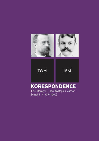 Korespondence T. G. Masaryk – Josef Svatopluk Machar sv. 3. (1897-1900) - Helena Kokešová,Irena Kraitlová,Miroslava Květová