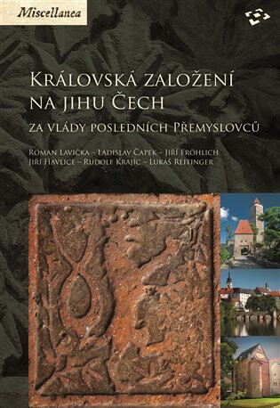 Královská založení na jihu Čech za vlády posledních Přemyslovců - Roman Lavička,Ladislav Čapek,Jiří Fröhlich,Jiří Havlice,Rudolf Krajíc,Lukáš Reitinger