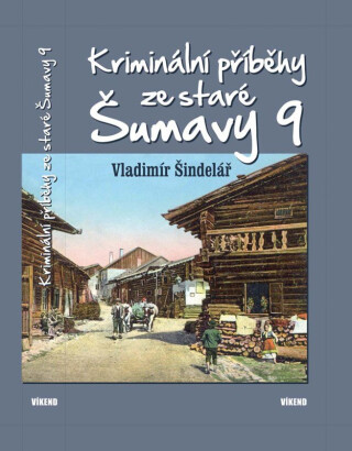 Kriminální příběhy ze staré Šumavy 9 - Vladimír Šindelář