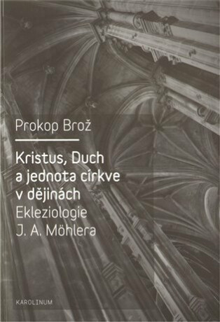 Kristus, Duch a jednota církve v dějinách Ekleziologie J. A. Möhlera - Prokop Brož