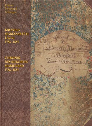 Kronika Mariánských Lázní 1786-1855 / Chronik des Kurortes Marienbad 1786-1855 - Johan Nepomuk Felbinger