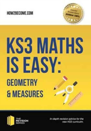 KS3 Maths is Easy: Geometry & Measures. Complete Guidance for the New KS3 Curriculum - How2Become