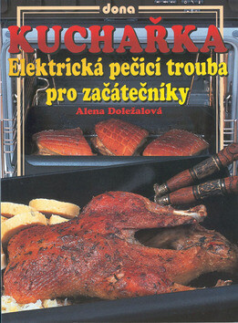 Kuchařka Elektrická pečící trouba pro začátečníky - Alena Doležalová,Vladimír Doležal,Miloslav Martenek