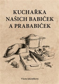 Kuchařka našich babiček a prababiček - Vlasta Jakoubková