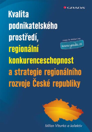 Kvalita podnikatelského prostředí, regionální konkurenceschopnost a strategie regionálního rozvoje České republiky - Milan Viturka,kolektiv a