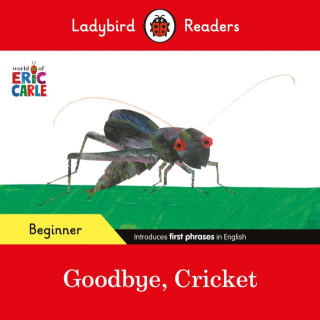 Ladybird Readers Beginner Level - Eric Carle - Goodbye, Cricket (ELT Graded Reader) - Eric Carle,Ladybird