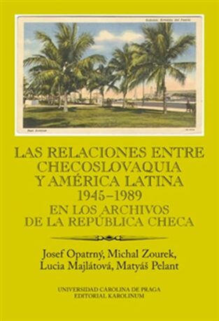 Las relaciones entre Checoslovaquia y América Latina 1945-1989 - Josef Opatrný,Michal Zourek,Lucia Majlátová,Matyáš Pelant