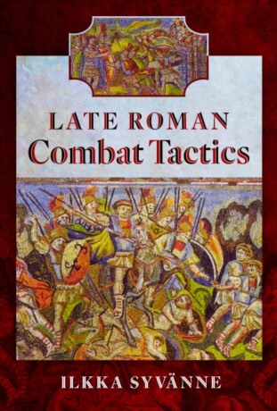 Late Roman Combat Tactics - Ilkka Syvanne