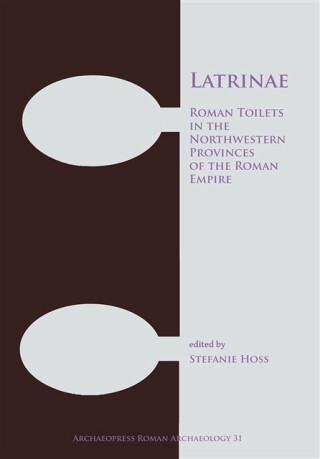 Latrinae: Roman Toilets in the Northwestern Provinces of the Roman Empire - 