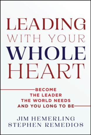 Leading With Your Whole Heart - Jim Hemerling,Stephen Remedios