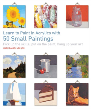 Learn to Paint in Acrylics with 50 Small Paintings - Mark Daniel Nelson