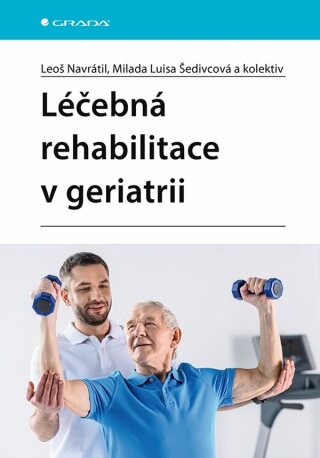 Léčebná rehabilitace v geriatrii - Leoš Navrátil,kolektiv autorů,Milada Luisa Šedivcová