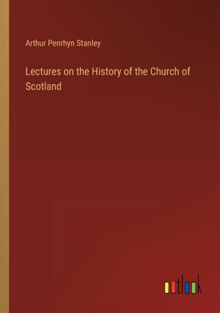 Lectures on the History of the Church of Scotland - Arthur Penrhyn Stanley