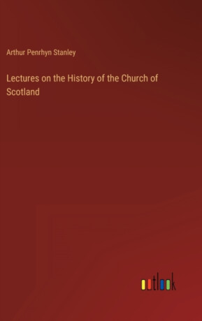 Lectures on the History of the Church of Scotland - Arthur Penrhyn Stanley