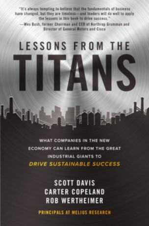 Lessons from the Titans: What Companies in the New Economy Can Learn from the Great Industrial Giants to Drive Sustainable Success - Carter Copeland,Scott Davis,Rob Wertheimer