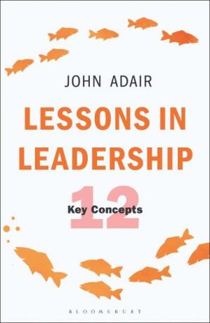 Lessons in Leadership: The 12 Key Concepts - John Adair