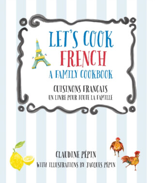 Let's Cook French, A Family Cookbook - Claudine Pepin