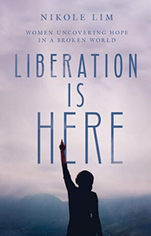 Liberation Is Here â€“ Women Uncovering Hope in a Broken World - Nikole Lim