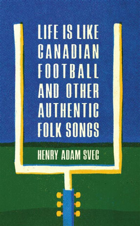 Life Is Like Canadian Football and Other Authentic Folk Songs - Henry Adam Svec