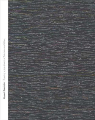 Lines of Resolution – Drawing at the Advent of Television and Video - Anna Lovatt,Kelly Montana