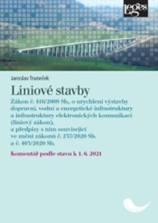 Liniové stavby - Zákon č. 416/2009 Sb., o urychlení výstavby dopravní, vodní a energetické infrastruktury a infrastruktury elektronických komunikací (liniový zákon), a předpisy s ním související, ve znění zák. č. 237/2020 Sb. a č. 403/2020 Sb. - komentář - Jaroslav Truneček