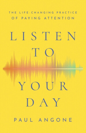 Listen to Your Day â€“ The Lifeâ€“Changing Practice of Paying Attention - Paul Angone