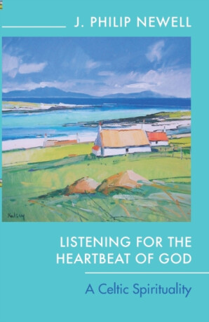 Listening for the Heartbeat of God â€“ A Celtic Spirituality - The Revd Dr J Philip Newell