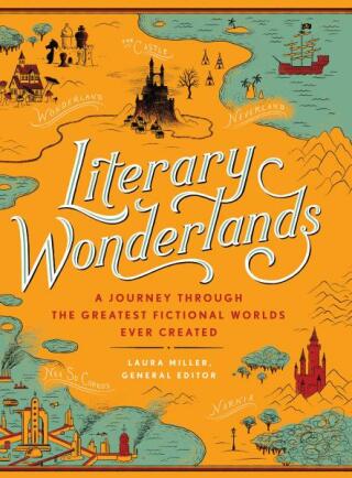Literary Wonderlands: A Journey through the Greatest Fictional Worlds Ever Created - Laura Miller