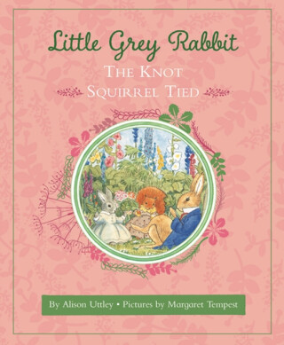 Little Grey Rabbit: The Knot Squirrel Tied - The Alison Uttley Literary Property Trust and the Trustees of the Estate of the Late Margaret Mary