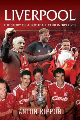 Liverpool: The Story of a Football Club in 101 Lives - Anton Rippon