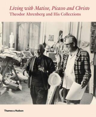 Living with Matisse, Picasso and Christo: Theodor Ahrenberg and His Collections - Monte Packham,Carrie Pilto