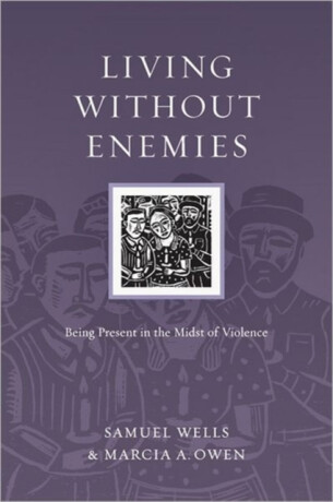 Living Without Enemies â€“ Being Present in the Midst of Violence - Samuel Wells,Marcia A. Owen